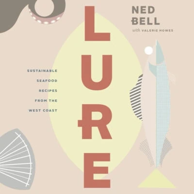 Ned Bell- Lure: Sustainable Seafood Recipes from the West Coast- Softcover